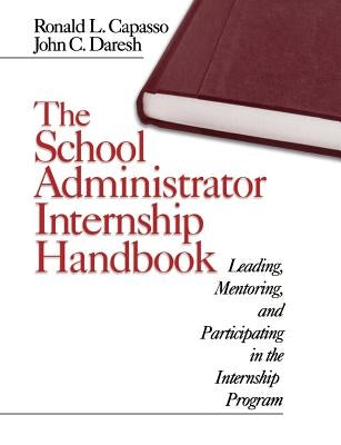 The School Administrator Internship Handbook: Leading, Mentoring, and Participating in the Internship Program by Capasso, Ronald L.