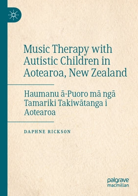 Music Therapy with Autistic Children in Aotearoa, New Zealand: Haumanu ā-Puoro Mā Ngā Tamariki Takiwātanga I Aotearoa by Rickson, Daphne