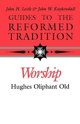Guides to the Reformed Tradition: Worship: That is Reformed According to Scripture by Old, Hughes Oliphant