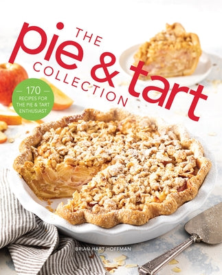 The Pie and Tart Collection: 170 Recipes for the Pie and Tart Baking Enthusiast by Hoffman, Brian Hart