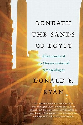 Beneath the Sands of Egypt: Adventures of an Unconventional Archaeologist by Ryan, Donald P.