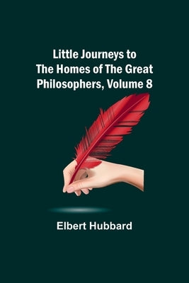 Little Journeys to the Homes of the Great Philosophers, Volume 8 by Hubbard, Elbert