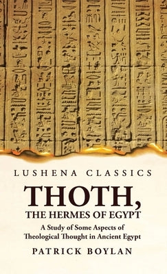 Thoth, the Hermes of Egypt A Study of Some Aspects of Theological Thought in Ancient Egypt by Patrick Boylan