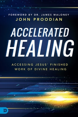 Accelerated Healing: Accessing Jesus' Finished Work of Divine Healing by Proodian, John