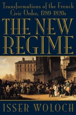 The New Regime: Transformations of the French Civic Order, 1789-1820s by Woloch, Isser