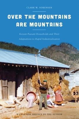 Over the Mountains Are Mountains: Korean Peasant Households and Their Adaptations to Rapid Industrialization by Sorensen, Clark W.