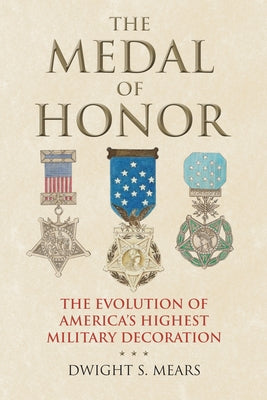 The Medal of Honor: The Evolution of America's Highest Military Decoration by Mears, Dwight S.