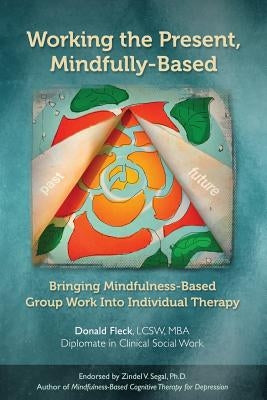 Working the Present, Mindfully-Based: Bringing Mindfulness-Based Group Work Into Individual Therapy by Fleck Lcsw, Donald