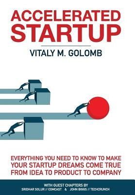 Accelerated Startup: Everything You Need to Know to Make Your Startup Dreams Come True From Idea to Product to Company by Vitaly, Golomb M.