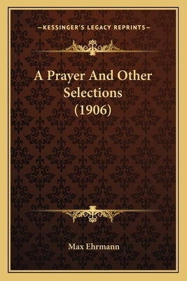A Prayer and Other Selections (1906) a Prayer and Other Selections (1906) by Ehrmann, Max