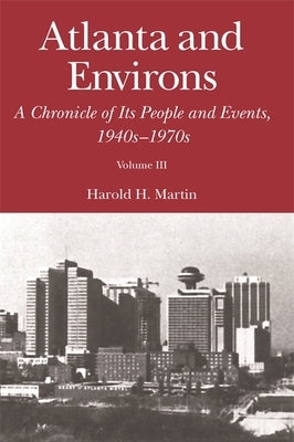 Atlanta and Environs: A Chronicle of Its People and Events: Vol. 3: 1940s-1970s by Martin, Harold H.