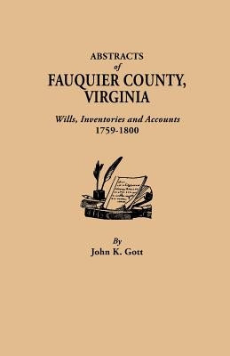 Abstracts of Fauquier County, Virginia. Wills, Inventories and Accounts, 1759-1800 by Gott, John K.