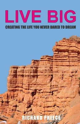 Live Big: Creating the Life You Never Dared to Dream by Preece, Richard