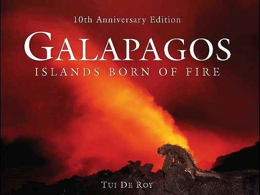 Galapagos: Islands Born of Fire - 10th Anniversary Edition by de Roy, Tui