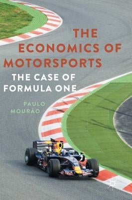 The Economics of Motorsports: The Case of Formula One by Mourão, Paulo