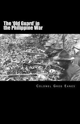 The 'Old Guard' in the Philippine War: A Combat Chronicle by Eanes, Greg
