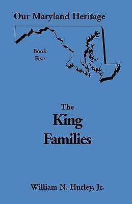 Our Maryland Heritage, Book 5: The King Families by Hurley, William Neal, Jr.