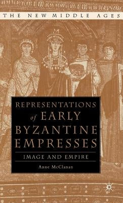 Representations of Early Byzantine Empresses: Image and Empire by McClanan, A.