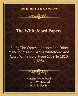 The Whitefoord Papers: Being the Correspondence and Other Manuscripts of Charles Whitefoord and Caleb Whitefoord, from 1739 to 1810 (1898) by Whitefoord, Charles