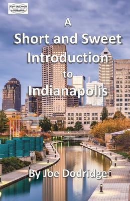 A Short and Sweet Introduction to Indianapolis: a travel guide for Indianapolis by Dodridge, Joe