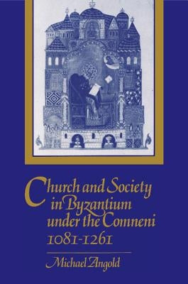 Church and Society in Byzantium Under the Comneni, 1081-1261 by Angold, Michael