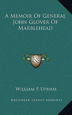 A Memoir Of General John Glover Of Marblehead by Upham, William P.