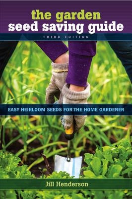 The Garden Seed Saving Guide: Easy Heirloom Seeds for the Home by Henderson, Jill