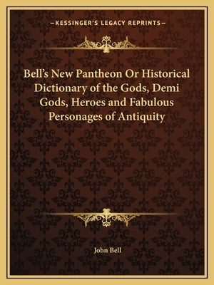 Bell's New Pantheon or Historical Dictionary of the Gods, Demi Gods, Heroes and Fabulous Personages of Antiquity by Bell, John