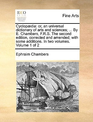 Cyclopædia: or, an universal dictionary of arts and sciences; ... By E. Chambers, F.R.S. The second edition, corrected and amended by Chambers, Ephraim