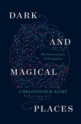 Dark and Magical Places: The Neuroscience of Navigation by Kemp, Christopher