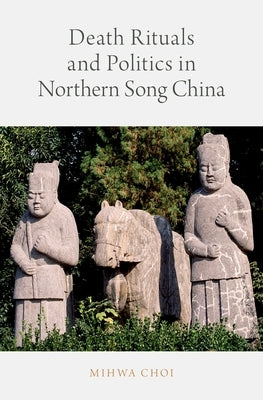 Death Rituals and Politics in Northern Song China by Choi, Mihwa