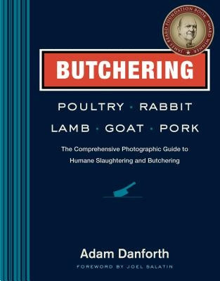 Butchering Poultry, Rabbit, Lamb, Goat, and Pork: The Comprehensive Photographic Guide to Humane Slaughtering and Butchering by Danforth, Adam