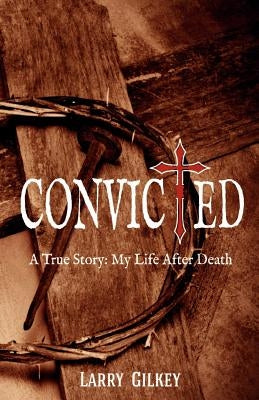 Convicted: A True Story: My Life After Death by Gilkey, Larry