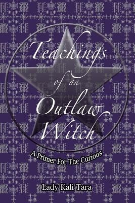Teachings of an Outlaw Witch: A Primer for the Curious by Tara, Lady Kali