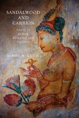 Sandalwood and Carrion: Smell in Indian Religion and Culture by McHugh, James