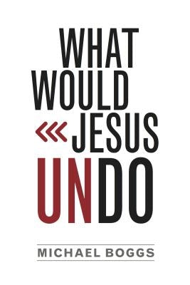 What Would Jesus Undo by Boggs, Michael