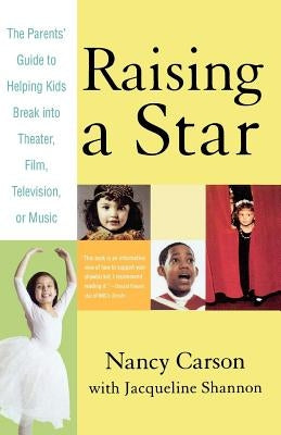 Raising a Star: The Parent's Guide to Helping Kids Break Into Theater, Film, Television, or Music by Carson, Nancy