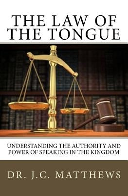 The Law of the Tongue: Understanding the Authority and Power of Speaking in the Kingdom by Matthews, J. C.