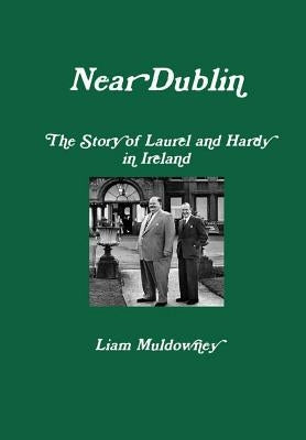 Near Dublin The Story of Laurel and Hardy in Ireland by Muldowney, Liam