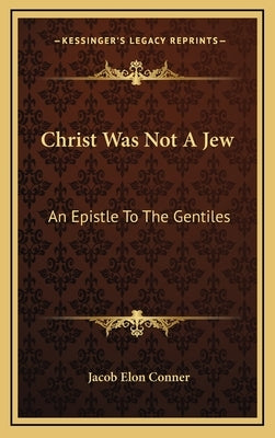 Christ Was Not a Jew: An Epistle to the Gentiles by Conner, Jacob Elon