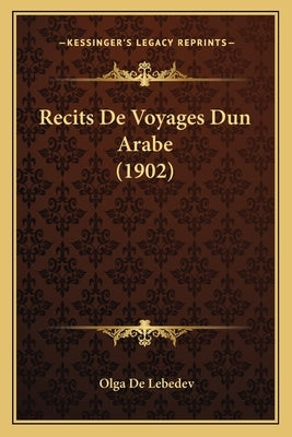 Recits De Voyages Dun Arabe (1902) by De Lebedev, Olga