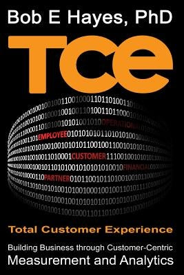 TCE Total Customer Experience: Building Business through Customer-Centric Measurement and Analytics by Hayes Phd, Bob E.