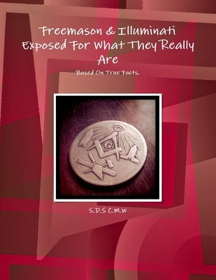 Freemason & Illuminati Exposed For What They Really Are by C. M. W., S. D. S.