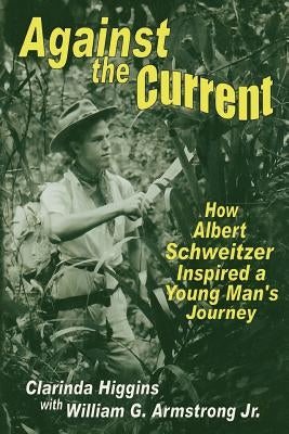Against the Current: How Albert Schweitzer Inspired a Young Man's Journey by Armstrong, William G., Jr.