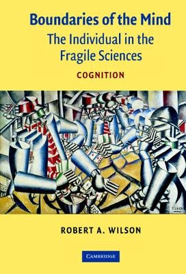 Boundaries of the Mind: The Individual in the Fragile Sciences - Cognition by Wilson, Robert A.