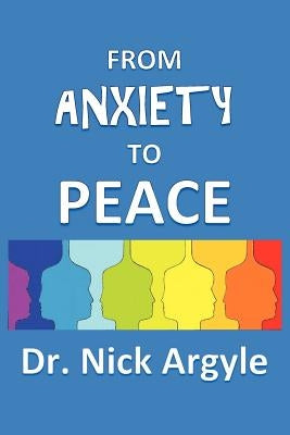 From Anxiety To Peace, Choosing a Therapy for Anxiety and Panic: Behavioral, Cognitive, Group, Drugs, Natural Medicine, and Meditation. by Argyle, Nick