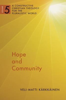 Hope and Community: A Constructive Christian Theology for the Pluralistic World, Vol. 5 Volume 5 by Karkkainen, Veli-Matti
