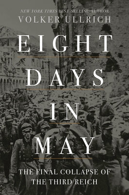 Eight Days in May: The Final Collapse of the Third Reich by Ullrich, Volker