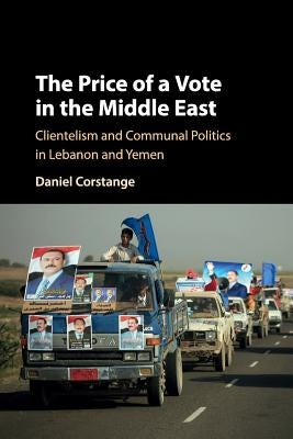 The Price of a Vote in the Middle East: Clientelism and Communal Politics in Lebanon and Yemen by Corstange, Daniel