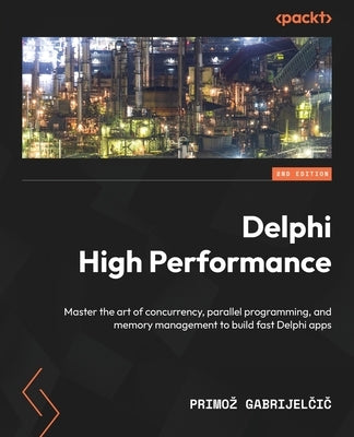Delphi High Performance - Second Edition: Master the art of concurrency, parallel programming, and memory management to build fast Delphi apps by Gabrijelčič, Primoz